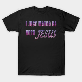 I Just Wanna Be With Jesus T-Shirt